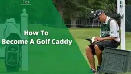 How To Become A Caddy: 6 Steps To A Career in Golf